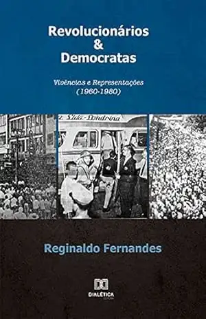 Revolucionários & Democratas: Vivências e Representações (1960–1980 – Reginaldo Fernandes