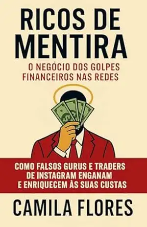 Ricos de Mentira: O Negócio dos Golpes Financeiros nas Redes: Como falsos gurus e traders de Instagram enganam e enriquecem às suas custas (A Economia da Ilusão Livro 3) – Camila Flores
