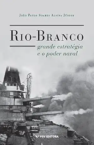 Rio–Branco, grande estratégia e o poder naval – João Paulo Soares Alsina Júnior