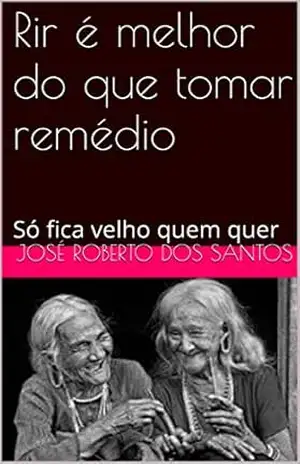 Rir é melhor do que tomar remédio: Só fica velho quem quer – José Roberto dos Santos Rir é melhor do que tomar remédio: Só fica velho quem quer – José Roberto dos Santos