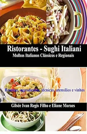 Ristorantes – Sughi Italiani. Molhos Italianos Clássicos e Regionais: Receitas, ingredientes, técnicas, utensílios e vinhos – Gilsee Ivan Regis Filho