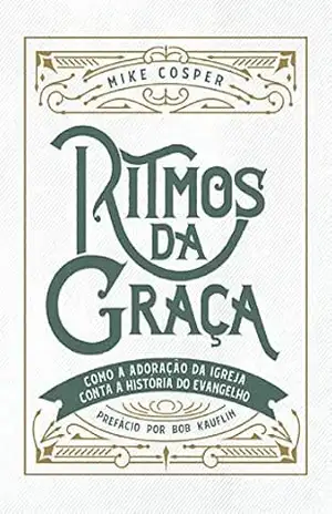 Ritmos da graça: Como a adoração da igreja conta a história do evangelho – Mike Cosper Ritmos da graça: Como a adoração da igreja conta a história do evangelho – Mike Cosper