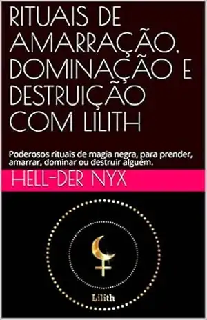 RITUAIS DE AMARRAÇÃO, DOMINAÇÃO E DESTRUIÇÃO COM LILITH: Poderosos rituais de magia negra, para prender, amarrar, dominar ou destruir alguém. – Hell-Der Nyx