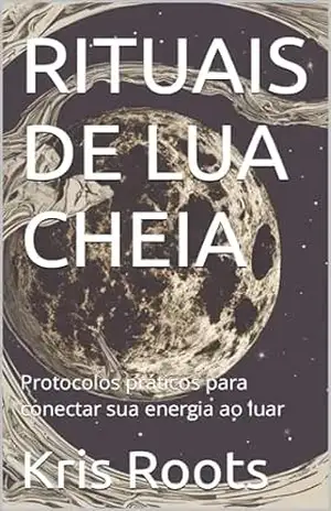 RITUAIS DE LUA CHEIA: Protocolos práticos para conectar sua energia ao luar (Soul’s Mysticism) – Kris Roots RITUAIS DE LUA CHEIA: Protocolos práticos para conectar sua energia ao luar (Soul’s Mysticism) – Kris Roots