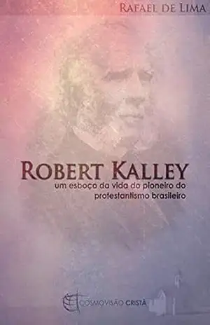 Robert Kalley: um esboço da vida do pioneiro do protestantismo brasileiro – Rafael de Lima Vieira Dantas