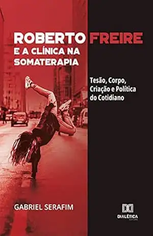 Roberto Freire e a Clínica na Somaterapia: Tesão, Corpo, Criação e Política do Cotidiano – Gabriel Serafim
