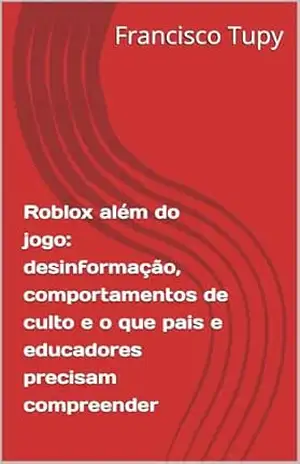 Roblox além do jogo: desinformação, comportamentos de culto e o que pais e educadores precisam compreender – Francisco Tupy Roblox além do jogo: desinformação, comportamentos de culto e o que pais e educadores precisam compreender – Francisco Tupy