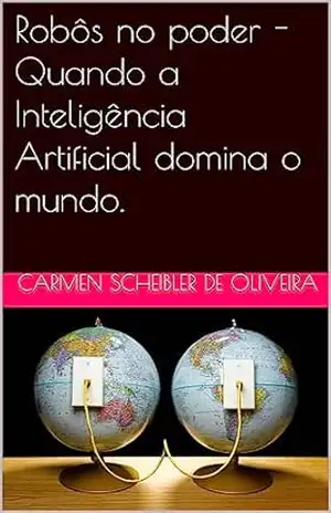 Robôs no poder – Quando a Inteligência Artificial domina o mundo. – Carmen Scheibler de oliveira