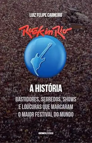 Capa do livro Rock in Rio – A História: Bastidores, segredos, shows e loucuras que marcaram o maior festival do mundo - Luiz Felipe Carneiro