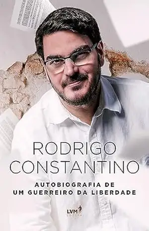 Rodrigo Constantino: Autobiografia de um guerreiro da liberdade – Rodrigo Constantino