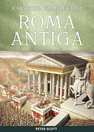 Baixar Roma Antiga: A História Completa da República Romana, A Ascensão e Queda do Império Romano e O Império Bizantino pdf, epub, mobi, eBook