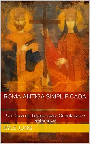 Baixar Roma Antiga Simplificada: Um Guia de Tópicos para Orientação e Referência (Índices da História Livro 20) pdf, epub, mobi, eBook