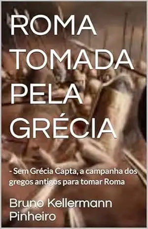 ROMA TOMADA PELA GRÉCIA: – Sem Grécia Capta, a campanha dos gregos antigos para tomar Roma – Bruno Kellermann Pinheiro ROMA TOMADA PELA GRÉCIA: – Sem Grécia Capta, a campanha dos gregos antigos para tomar Roma – Bruno Kellermann Pinheiro