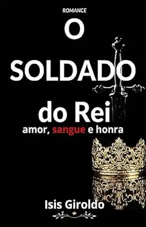 Romance: O Soldado do Rei: amor, sangue e honra: medieval, amizade, traição, guerra, superação – Isis Giroldo Romance: O Soldado do Rei: amor, sangue e honra: medieval, amizade, traição, guerra, superação – Isis Giroldo