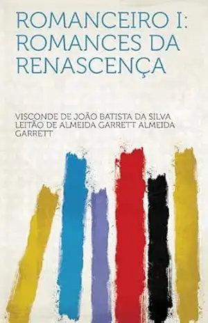 Romanceiro I: Romances Da Renascença – Visconde de Almeida Garrett, João Batista da Silva Leitão de Almeida Garrett