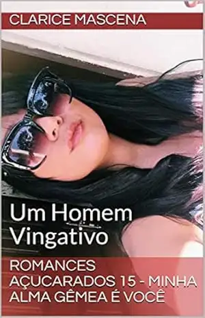 Romances Açucarados 15 – Minha Alma Gêmea É Você: Um Homem Vingativo – Clarice  Mascena