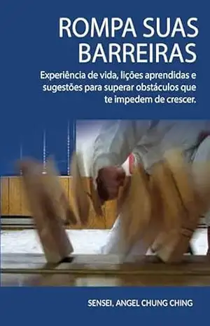 Rompa suas barreiras: Experiência de vida, lições aprendidas para superar obstáculos que te impedem de crescer. – Angel Chung Ching Rompa suas barreiras: Experiência de vida, lições aprendidas para superar obstáculos que te impedem de crescer. – Angel Chung Ching