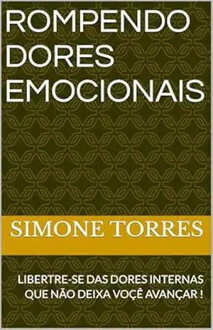 ROMPENDO DORES EMOCIONAIS: LIBERTRE–SE DAS DORES INTERNAS QUE NÃO DEIXA VOÇÊ AVANÇAR ! – SIMONE TORRES