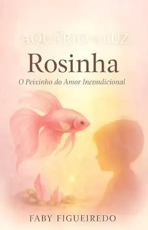 Rosinha – O Peixinho do Amor Incondicional (Aquário de Luz Livro 1) – Faby Figueiredo