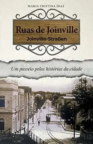 Ruas de Joinville: Um passeio pelas histórias da cidade – Maria Cristina Dias