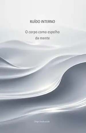 Ruído Interno: O corpo como espelho da mente (Ruído da Mente Livro 1) – Diego  Vendruscolo