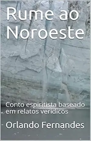 Rume ao Noroeste: Conto espiritista baseado em relatos verídicos – Orlando Fernandes
