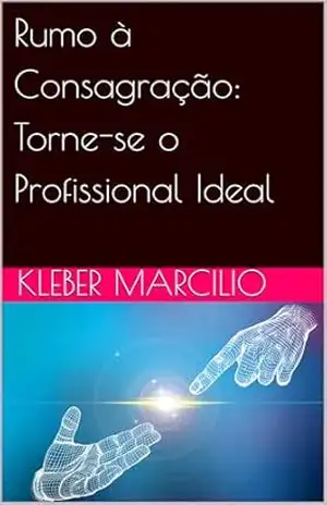 Rumo à Consagração: Torne–se o Profissional Ideal – Kleber Marcilio Rumo à Consagração: Torne–se o Profissional Ideal – Kleber Marcilio