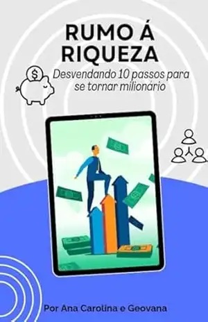 Rumo á Riqueza: Desvendando 10 passos para se tornar milionário – Geovana Liani Rodrigues da Silva Rumo á Riqueza: Desvendando 10 passos para se tornar milionário – Geovana Liani Rodrigues da Silva