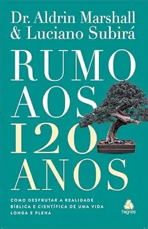 Rumo aos 120 Anos: Como desfrutar a realidade bíblica e científica de uma vida longa e plena – Luciano Subirá