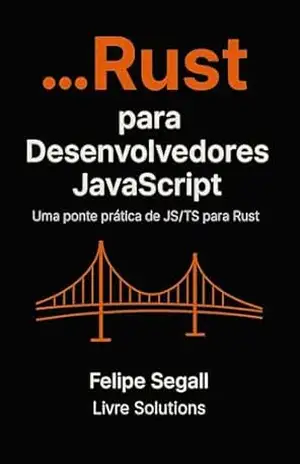 Rust para Desenvolvedores JavaScript: Uma ponte prática de JS/TS para Rust – Felipe Segall Rust para Desenvolvedores JavaScript: Uma ponte prática de JS/TS para Rust – Felipe Segall
