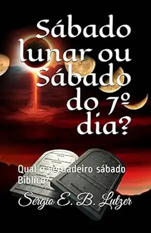 Capa do livro Sábado lunar ou Sábado do 7º dia?: Qual o verdadeiro sábado Biblico? - Sérgio Eduardo Bernardo Lutzer