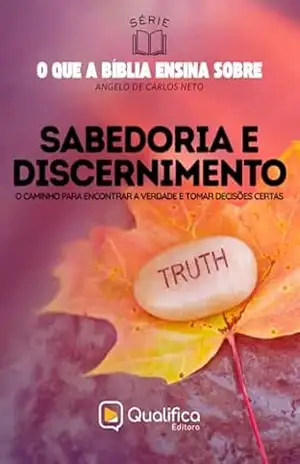 Sabedoria e Discernimento: o caminho para encontrar a verdade e tomar decisões certas (O que a Bíblia Ensina Sobre) – Angelo de Carlos Neto