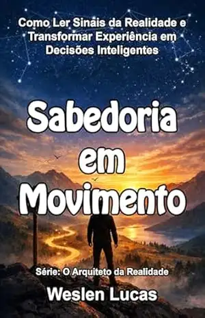 Sabedoria em Movimento: Como Ler Sinais da Realidade e Transformar Experiência em Decisões Inteligentes (O Arquiteto da Realidade Livro 9) – Weslen Lucas