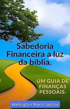 Sabedoria Financeira à Luz da Bíblia: Um Guia para Finanças Pessoais. - Wellington Marin Santos Sabedoria Financeira à Luz da Bíblia: Um Guia para Finanças Pessoais. - Wellington Marin Santos