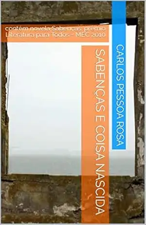 Sabenças e Coisa Nascida: contém novela Sabenças: prêmio Literatura para Todos – MEC 2010 – Carlos Pessoa Rosa