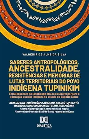 Saberes antropológicos, ancestralidade, resistências e memórias de lutas territoriais do povo indígena Tupinikim: Fortalecimento da identidade étnica e … indígena no estado do Espírito Santo – Valdemir de Almeida Silva