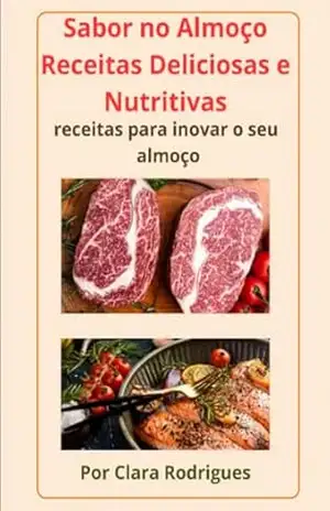 Sabor no Almoço–Receitas Deliciosas e Nutritivas: Receitas para Inovar o seu Almoço – Clara Rodrigues