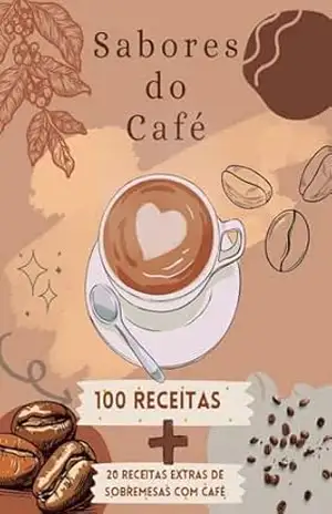 Sabores do Café: 100 Receitas + 20 receitas extras de sobremesas com café - Rodrigo Stuck Sabores do Café: 100 Receitas + 20 receitas extras de sobremesas com café - Rodrigo Stuck