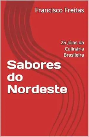 Sabores do Nordeste: 25 Jóias da Culinária Brasileira – Francisco Freitas