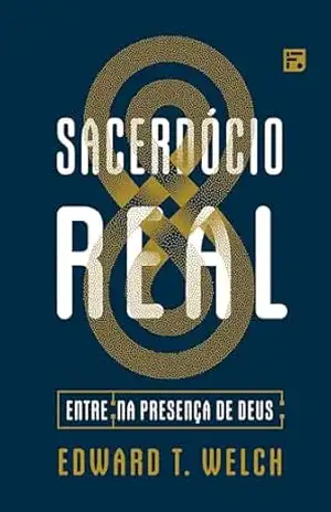 Sacerdócio Real: Entre na presença de Deus – Edward T. Welch