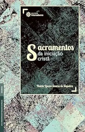 Sacramentos da iniciação cristã - Thácio Lincon Soares de Siqueira