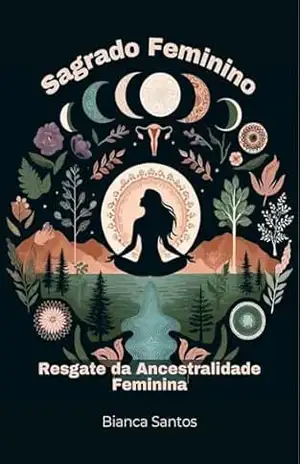 Sagrado Feminino: Resgate da Ancestralidade Feminina - Bianca Santos Sagrado Feminino: Resgate da Ancestralidade Feminina - Bianca Santos