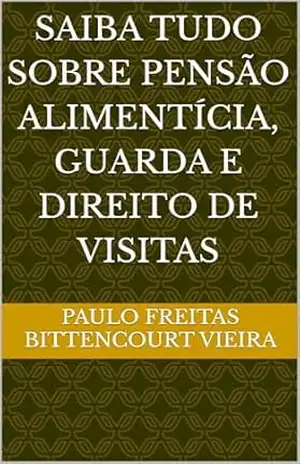 SAIBA TUDO SOBRE PENSÃO ALIMENTÍCIA, GUARDA E DIREITO DE VISITAS – Paulo Freitas Bittencourt Vieira