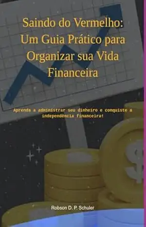 Saindo Do Vermelho: Um Guia Prático Para Organizar Sua Vida Financeira – Robson D. P. Schuler Saindo Do Vermelho: Um Guia Prático Para Organizar Sua Vida Financeira – Robson D. P. Schuler