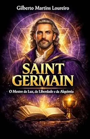 SAINT GERMAIN: O Mestre da Luz, da Liberdade e da Maçonaria – GILBERTO MARTINS LOUREIRO