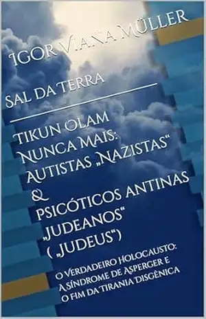 Sal da Terra — Tikun Olam Nunca Mais: Autistas „Nazistas“ & Psicóticos Antinas „Judeanos“ („Judeus“): O Verdadeiro Holocausto: A Síndrome de Asperger e o Fim da Tirania Disgênica – Igor Viana Müller