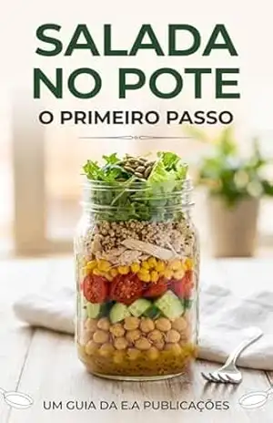 Salada no Pote para a Semana: Livro de Receitas de salada No Pote O Guia de Montagem e Conservação: Aprenda a técnica das camadas para ter almoços frescos por 5 dias e economize tempo na cozinha. – E.A PUBLICAÇOES