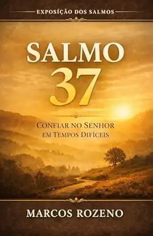 SALMO 37 – CONFIAR NO SENHOR EM TEMPOS DIFÍCEIS: Uma exposição profunda sobre confiar no Senhor em um mundo injusto – DESCANSANDO NA JUSTIÇA DE DEUS (SÉRIE … Uma jornada profunda pela Palavra de Deus) – Marcos Aurélio Rozeno