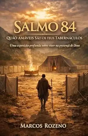 Capa do livro SALMO 84 QUÃO AMÁVEIS SÃO OS TEUS TABERNÁCULOS: Uma exposição profunda sobre viver na presença de Deus (SÉRIE EXPOSIÇÕES NOS SALMOS Uma jornada profunda pela Palavra de Deus) - Marcos Aurélio Rozeno