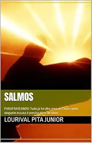 SALMOS: PARAFRASEANDO Tudo já foi dito uma vez, mas como ninguém escuta é preciso dizer de novo. – LOURIVAL  PITA JUNIOR